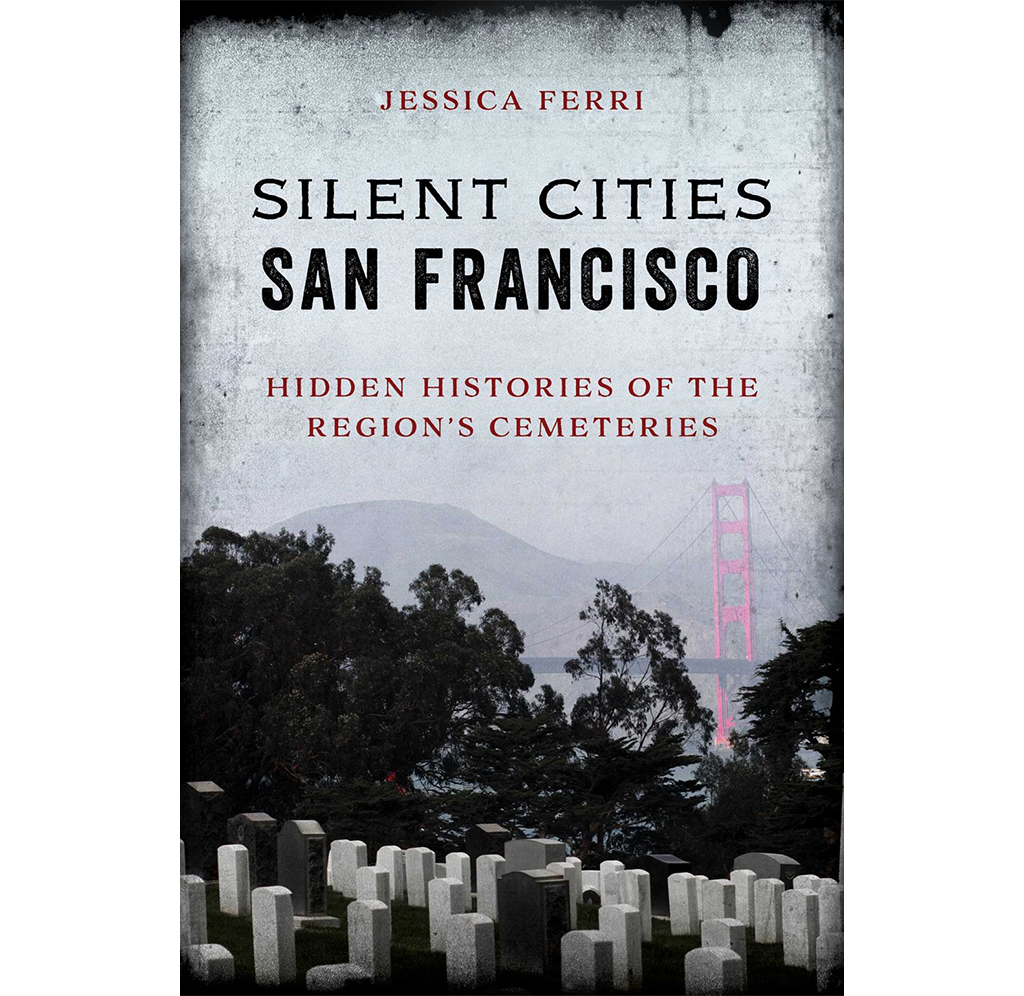 Book cover for Jessica Ferri's Silent Cities San Francisco: Hidden Histories of the Regions Cemeteries. Mountains and the Golden Gate Bridge are seen behind a cemetery filled with trees and headstones. Tarnished edges deeped the dark atmosphere of the scene. 